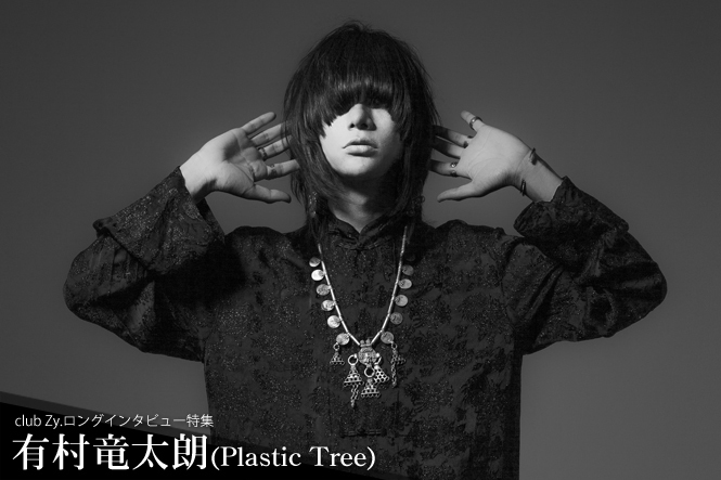 有村竜太朗(Plastic Tree) ロングインタビュー 第1回(全2回) | club Zy.